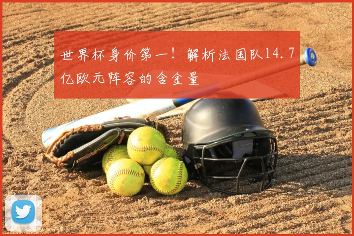 世界杯身价第一！解析法国队14.7亿欧元阵容的含金量