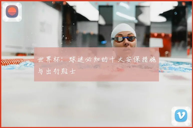 世界杯：球迷必知的十大安保措施与出行贴士