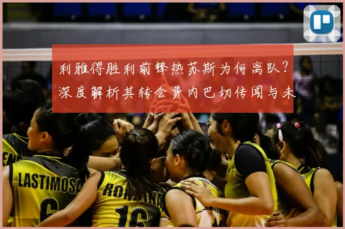 利雅得胜利前锋热苏斯为何离队？深度解析其转会费内巴切传闻与未来去向