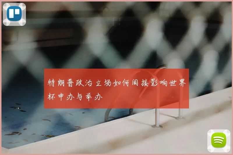 特朗普政治立场如何间接影响世界杯申办与举办