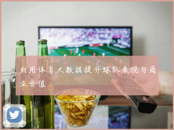 利用体育大数据提升球队表现与商业价值