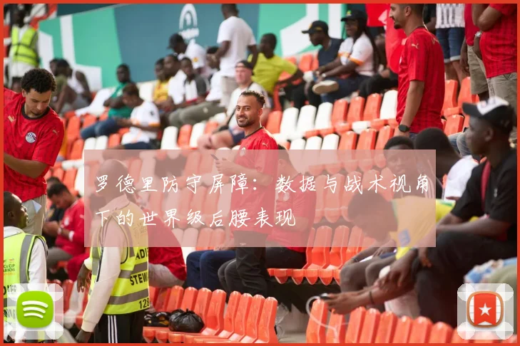 罗德里防守屏障：数据与战术视角下的世界级后腰表现