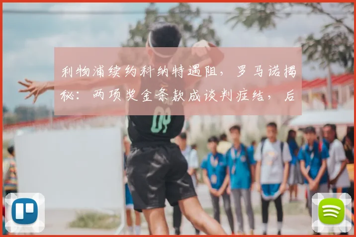 利物浦续约科纳特遇阻，罗马诺揭秘：两项奖金条款成谈判症结，后防计划或受影响