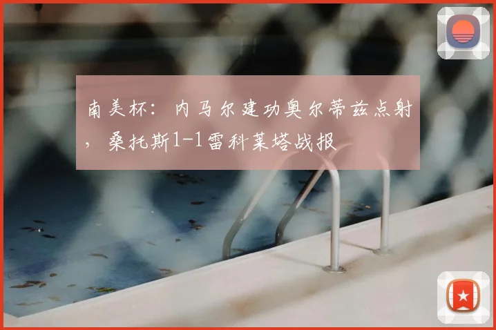 南美杯：内马尔建功奥尔蒂兹点射，桑托斯1-1雷科莱塔战报