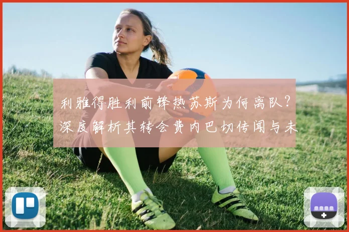 利雅得胜利前锋热苏斯为何离队？深度解析其转会费内巴切传闻与未来去向