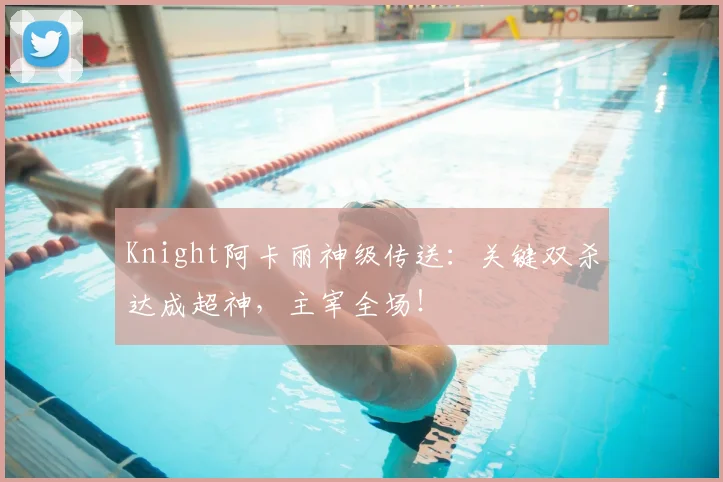 Knight阿卡丽神级传送:关键双杀达成超神,主宰全场!