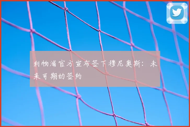 利物浦官方宣布签下穆尼奥斯：未来可期的签约